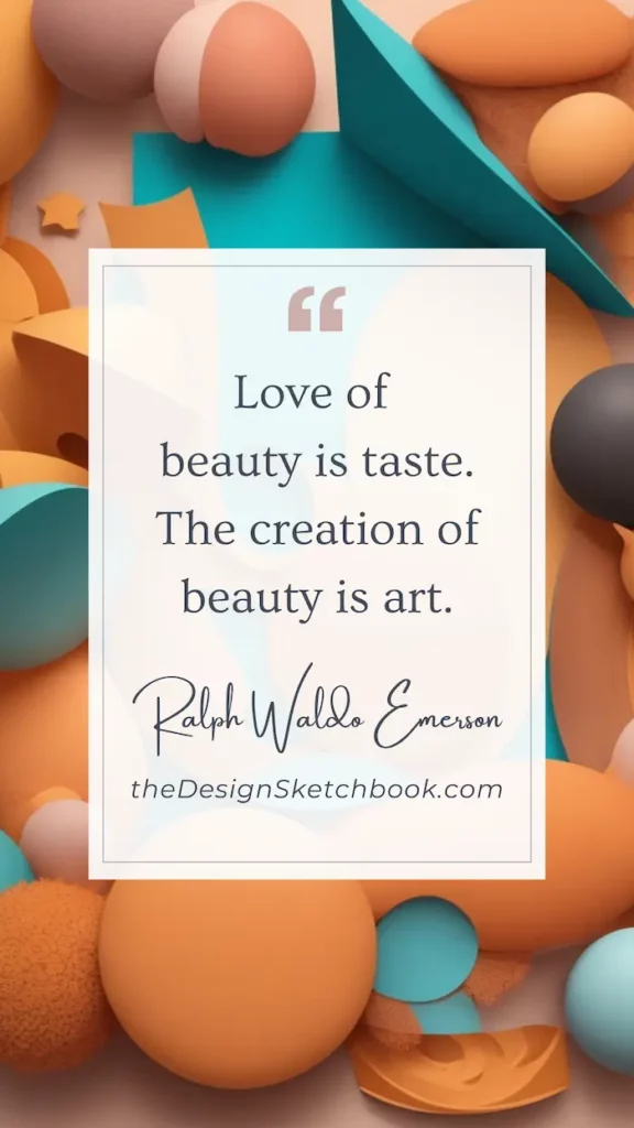 57. "Love of beauty is taste. The creation of beauty is art." - Ralph Waldo Emerson